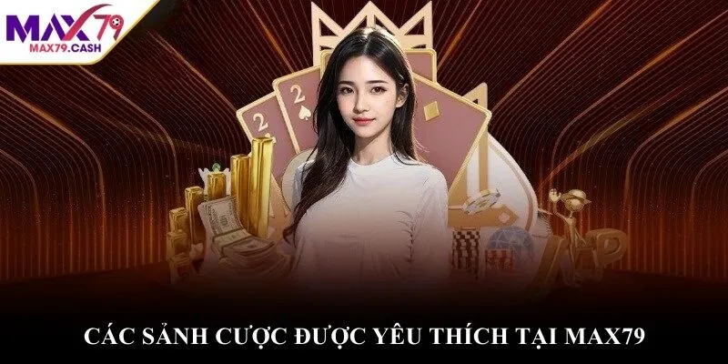 Các sảnh cược được yêu thích tại MAX79
