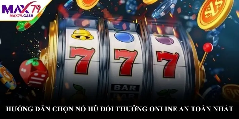 Hướng dẫn chọn nổ hũ đổi thưởng online an toàn nhất