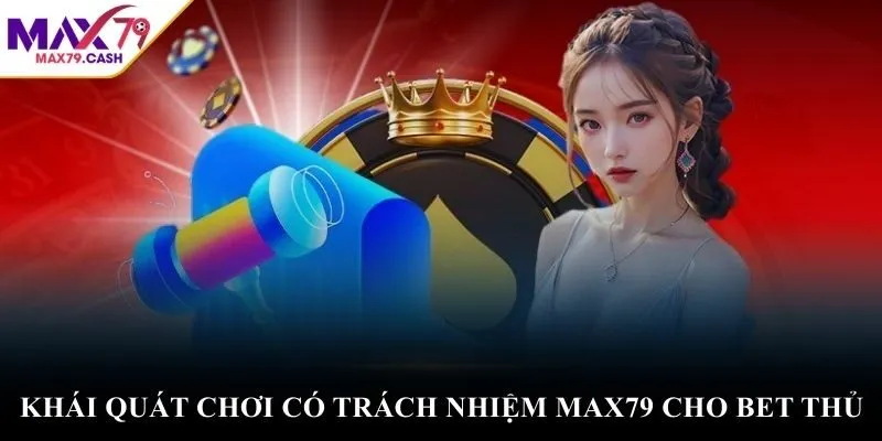 Khái quát chơi có trách nhiệm MAX79 cho bet thủ