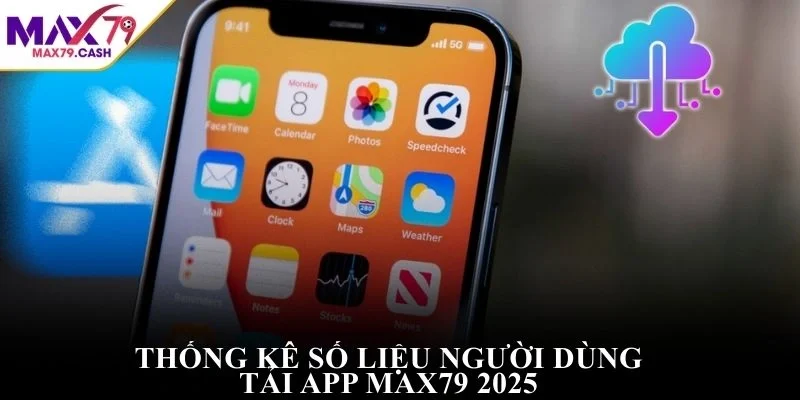 Thống kê số liệu người dùng tải app MAX79 2025